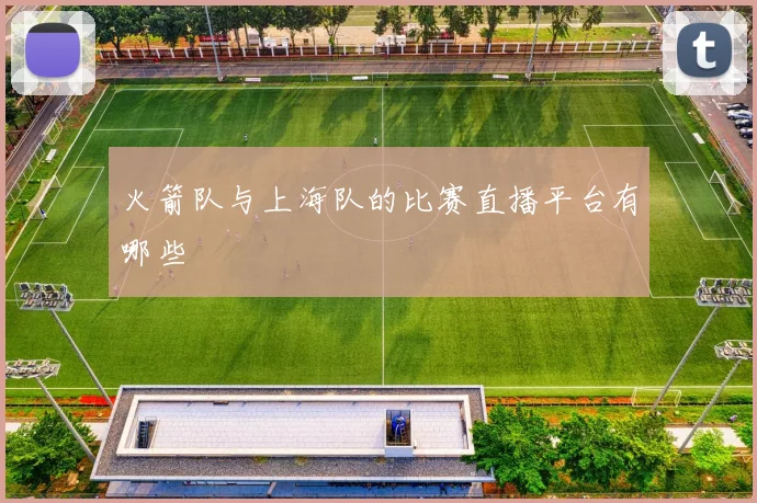 火箭队与上海队的比赛直播平台有哪些