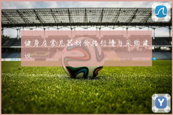 健身房常见器材价格行情与采购建议