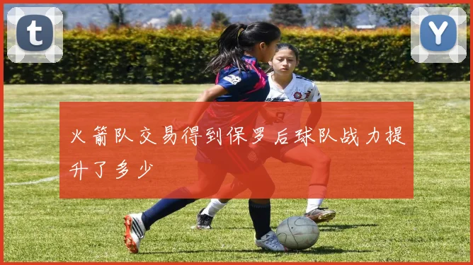 火箭队交易得到保罗后球队战力提升了多少