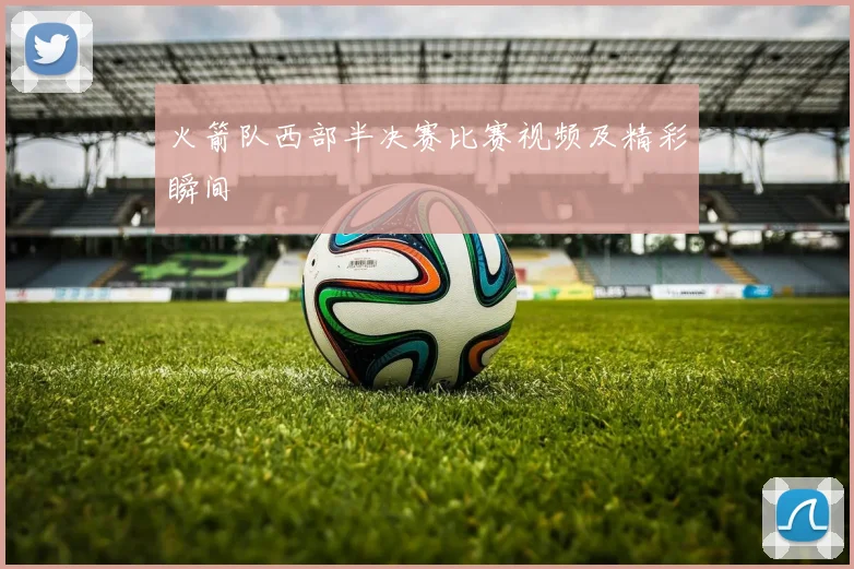 火箭队西部半决赛比赛视频及精彩瞬间