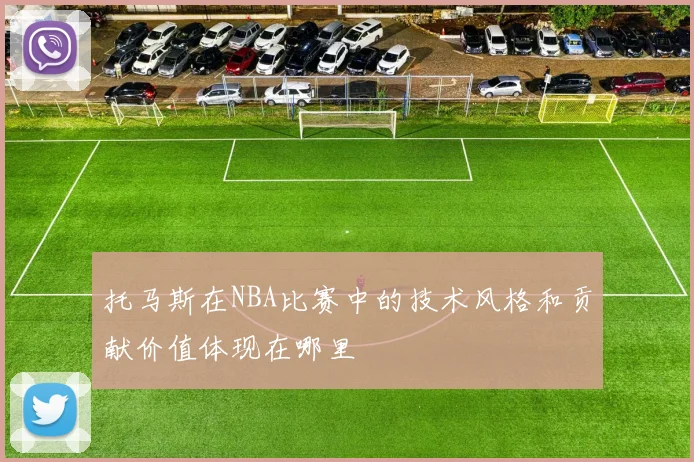 托马斯在NBA比赛中的技术风格和贡献价值体现在哪里