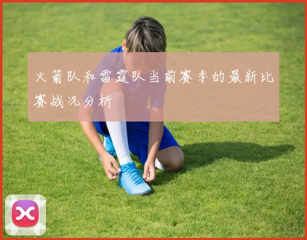 火箭队和雷霆队当前赛季的最新比赛战况分析