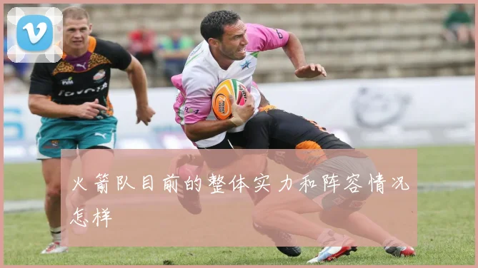 火箭队目前的整体实力和阵容情况怎样